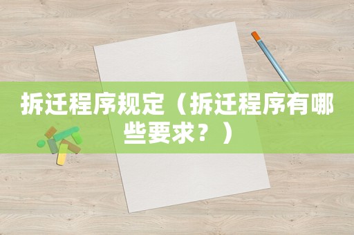 拆遷程序規(guī)定（拆遷程序有哪些要求？）