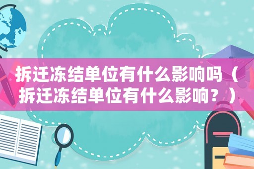 拆遷凍結(jié)單位有什么影響嗎（拆遷凍結(jié)單位有什么影響？）