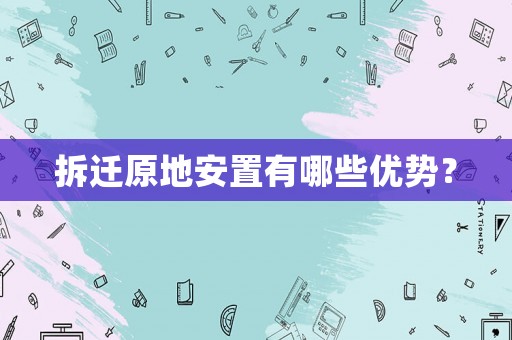 拆遷原地安置有哪些優(yōu)勢？