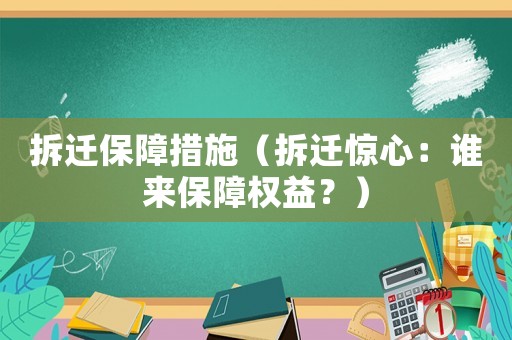 拆遷保障措施（拆遷驚心：誰來保障權(quán)益？）