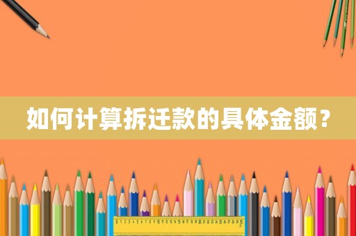 如何計算拆遷款的具體金額？
