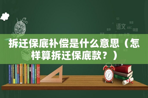 拆遷保底補(bǔ)償是什么意思（怎樣算拆遷保底款？）