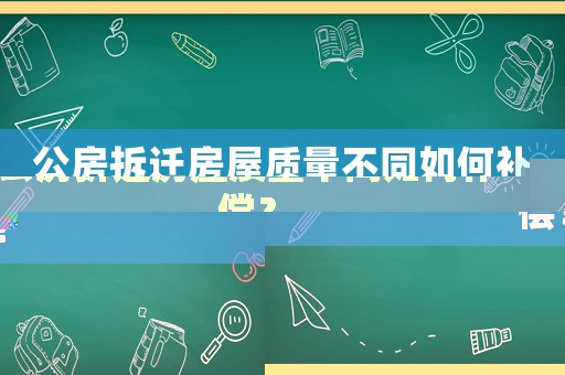 公房拆遷房屋質(zhì)量不同如何補(bǔ)償？