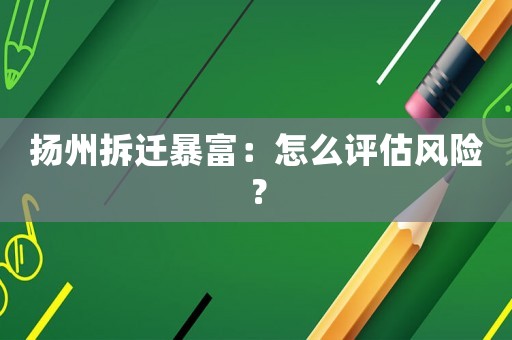 揚(yáng)州拆遷暴富：怎么評(píng)估風(fēng)險(xiǎn)？