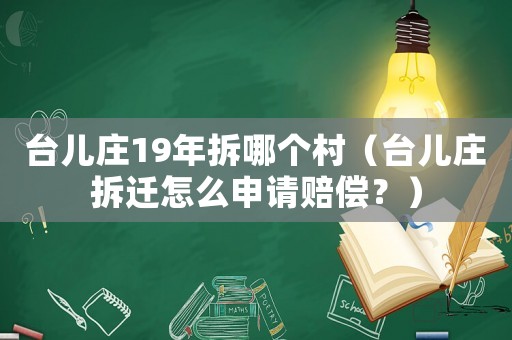 臺(tái)兒莊19年拆哪個(gè)村（臺(tái)兒莊拆遷怎么申請(qǐng)賠償？）