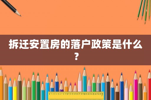 拆遷安置房的落戶政策是什么？