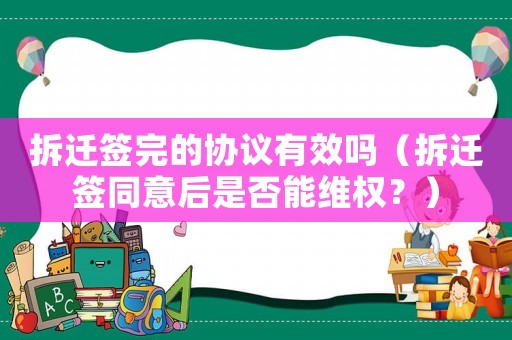 拆遷簽完的協(xié)議有效嗎（拆遷簽同意后是否能維權(quán)？）