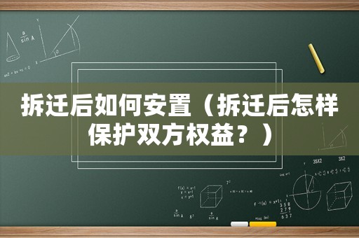 拆遷后如何安置（拆遷后怎樣保護雙方權益？）