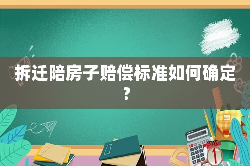 拆遷陪房子賠償標(biāo)準(zhǔn)如何確定？