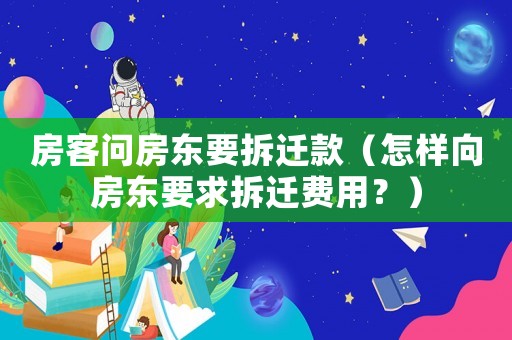 房客問(wèn)房東要拆遷款（怎樣向房東要求拆遷費(fèi)用？）