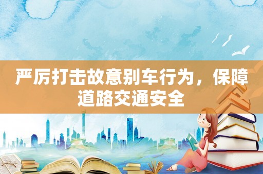 嚴(yán)厲打擊故意別車行為，保障道路交通安全