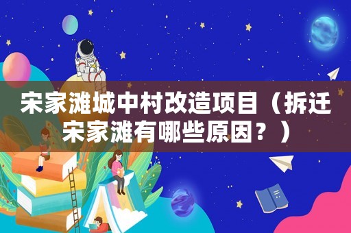 宋家灘城中村改造項目（拆遷宋家灘有哪些原因？）