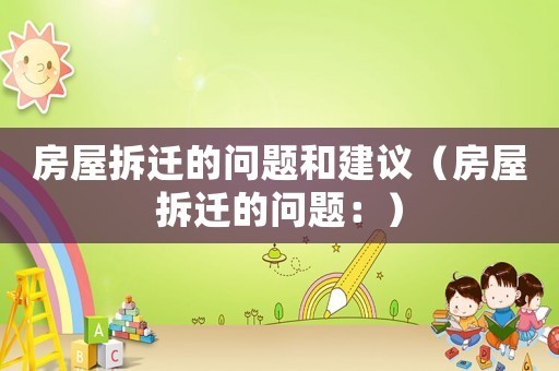 房屋拆遷的問(wèn)題和建議（房屋拆遷的問(wèn)題：）