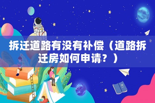 拆遷道路有沒(méi)有補(bǔ)償（道路拆遷房如何申請(qǐng)？）