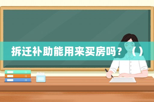 拆遷補(bǔ)助能用來(lái)買房嗎？（）