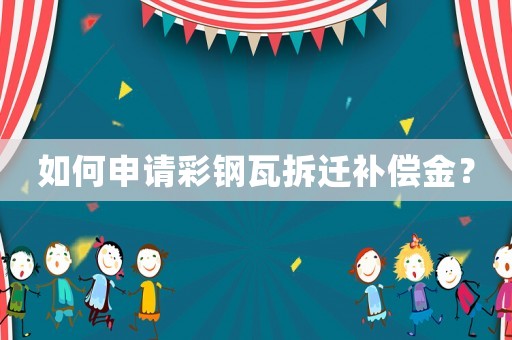 如何申請彩鋼瓦拆遷補償金？