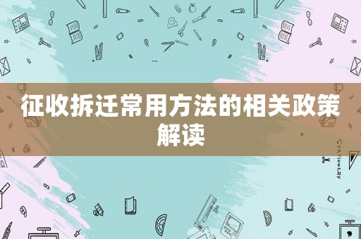 征收拆遷常用方法的相關(guān)政策解讀