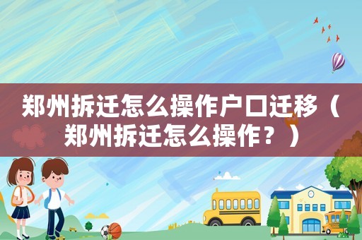 鄭州拆遷怎么操作戶口遷移（鄭州拆遷怎么操作？）