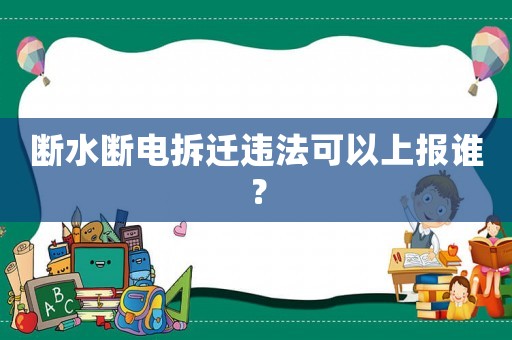 斷水?dāng)嚯姴疬w違法可以上報(bào)誰(shuí)？