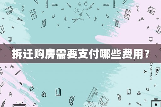 拆遷購房需要支付哪些費(fèi)用？