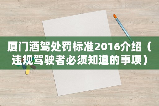 廈門酒駕處罰標(biāo)準(zhǔn)2016介紹（違規(guī)駕駛者必須知道的事項(xiàng)）