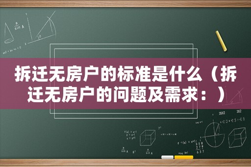 拆遷無(wú)房戶(hù)的標(biāo)準(zhǔn)是什么（拆遷無(wú)房戶(hù)的問(wèn)題及需求：）
