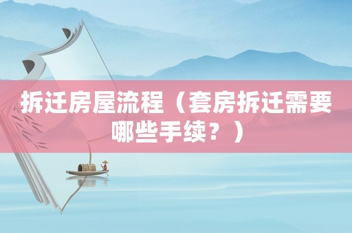 拆遷房屋流程（套房拆遷需要哪些手續(xù)？）