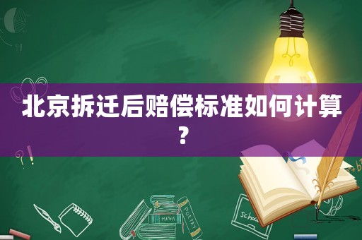 北京拆遷后賠償標(biāo)準(zhǔn)如何計(jì)算？