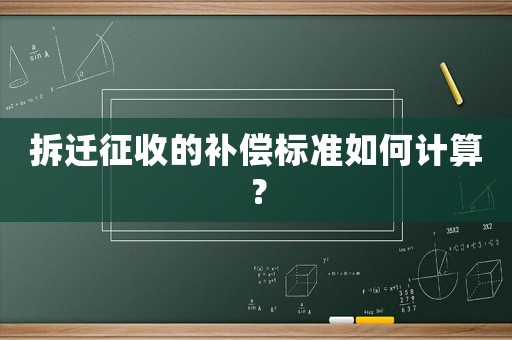 拆遷征收的補償標準如何計算？