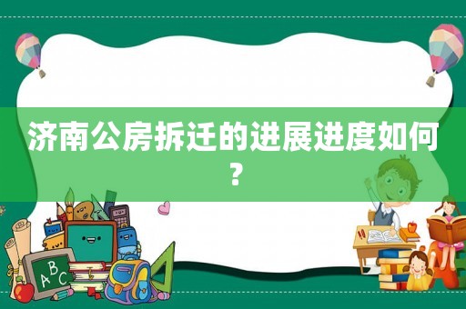 濟(jì)南公房拆遷的進(jìn)展進(jìn)度如何？