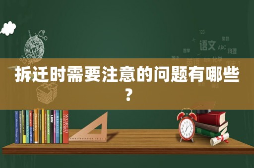 拆遷時(shí)需要注意的問(wèn)題有哪些？