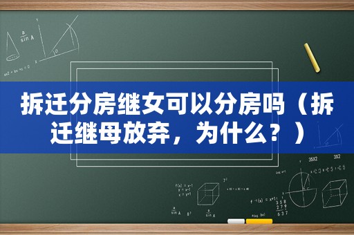 拆遷分房繼女可以分房嗎（拆遷繼母放棄，為什么？）