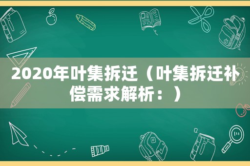 2020年葉集拆遷（葉集拆遷補(bǔ)償需求解析：）