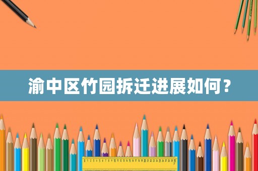 渝中區(qū)竹園拆遷進(jìn)展如何？