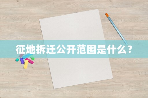 征地拆遷公開范圍是什么？