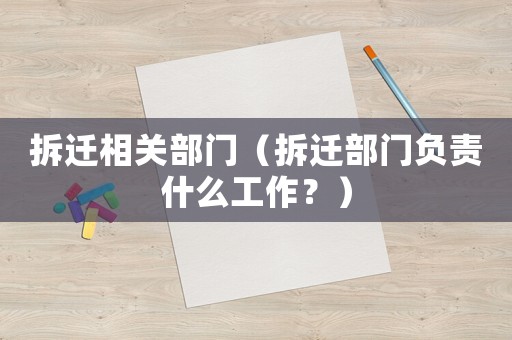 拆遷相關(guān)部門（拆遷部門負(fù)責(zé)什么工作？）