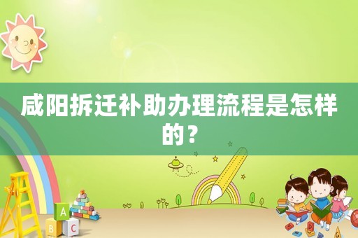 咸陽(yáng)拆遷補(bǔ)助辦理流程是怎樣的？