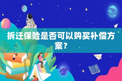 拆遷保險是否可以購買補(bǔ)償方案？