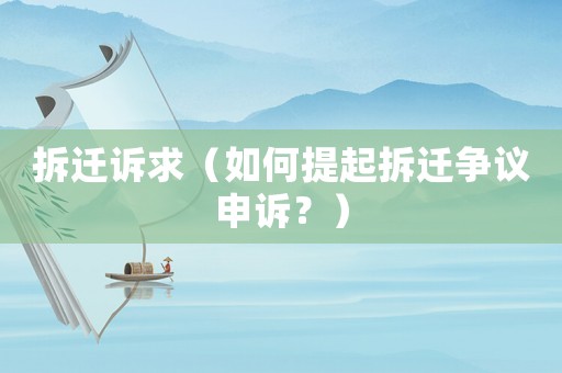 拆遷訴求（如何提起拆遷爭(zhēng)議申訴？）