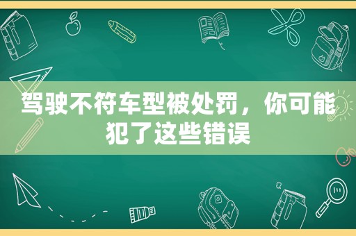 駕駛不符車型被處罰，你可能犯了這些錯誤