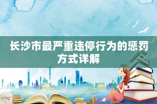 長沙市最嚴(yán)重違停行為的懲罰方式詳解