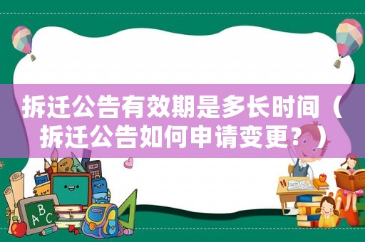 拆遷公告有效期是多長(zhǎng)時(shí)間（拆遷公告如何申請(qǐng)變更？）