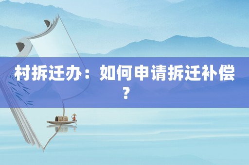 村拆遷辦：如何申請(qǐng)拆遷補(bǔ)償？