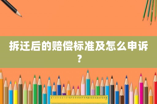 拆遷后的賠償標準及怎么申訴？