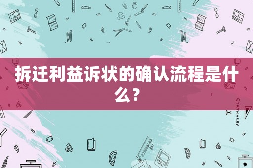 拆遷利益訴狀的確認流程是什么？