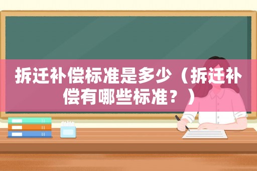 拆遷補償標準是多少（拆遷補償有哪些標準？）