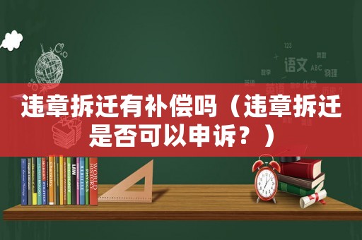 違章拆遷有補償嗎（違章拆遷是否可以申訴？）