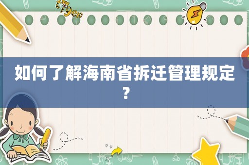 如何了解海南省拆遷管理規(guī)定？