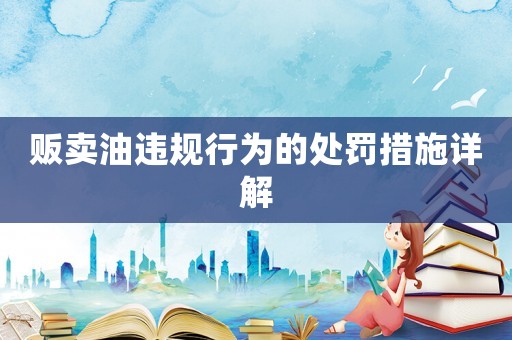 販賣油違規(guī)行為的處罰措施詳解