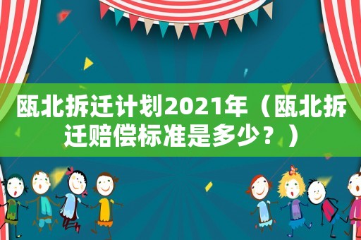 甌北拆遷計劃2021年（甌北拆遷賠償標(biāo)準(zhǔn)是多少？）